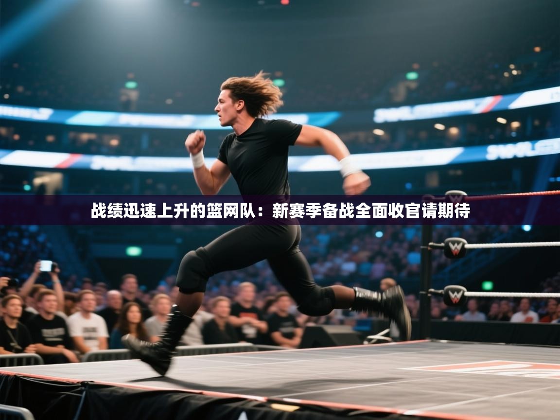 战绩迅速上升的篮网队：新赛季备战全面收官请期待