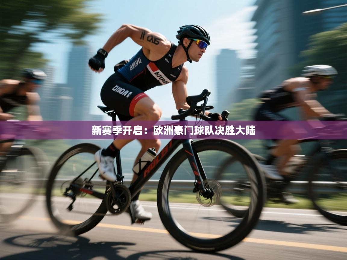新赛季开启：欧洲豪门球队决胜大陆  第2张