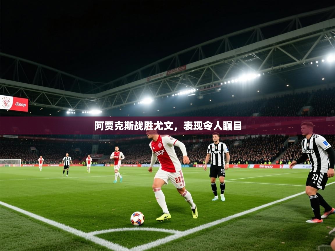 阿贾克斯战胜尤文,表现令人瞩目 第1张